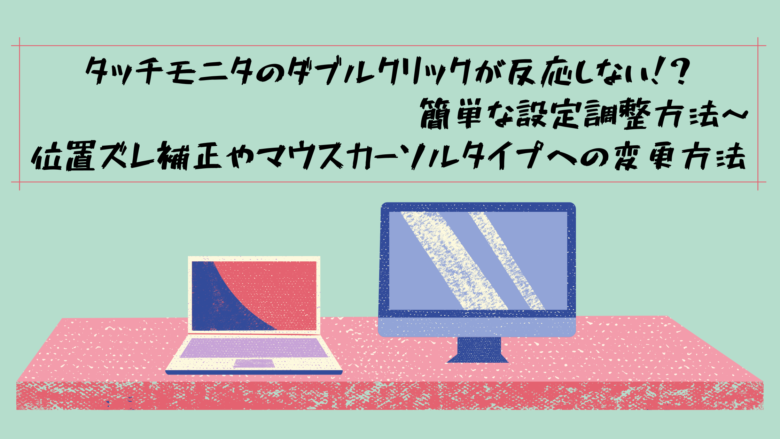 タッチモニタのダブルクリックが反応しない！？簡単な設定調整方法